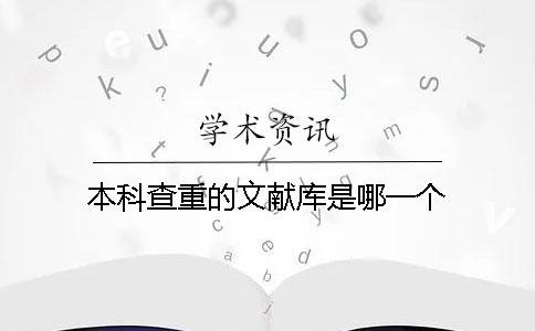 本科查重的文獻(xiàn)庫(kù)是哪一個(gè)？