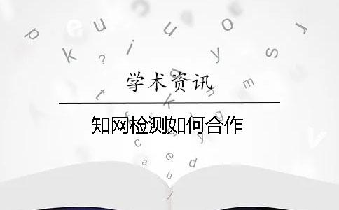 知網(wǎng)檢測如何合作