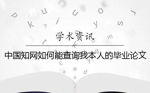 中國知網(wǎng)如何能查詢我本人的畢業(yè)論文