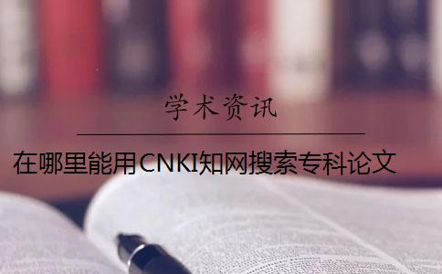 在哪里能用CNKI知網(wǎng)搜索專(zhuān)科論文