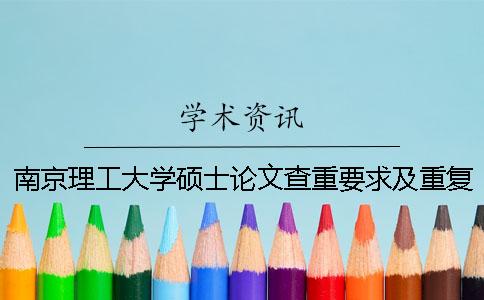 南京理工大學(xué)碩士論文查重要求及重復(fù)率 南京理工大學(xué)余小剛碩士論文