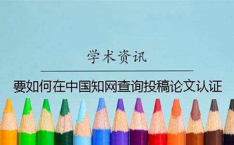 要如何在中國知網(wǎng)查詢投稿論文認證