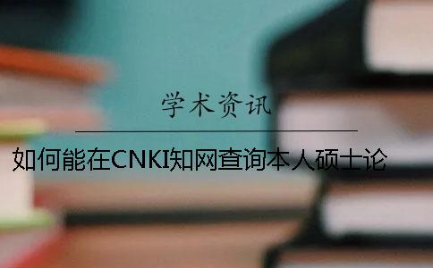 如何能在CNKI知網(wǎng)查詢本人碩士論文