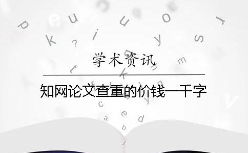 知網(wǎng)論文查重的價錢一千字