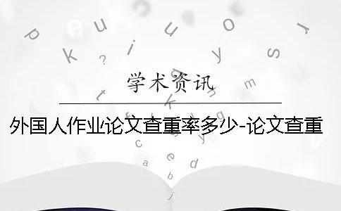 外國(guó)人作業(yè)論文查重率多少-論文查重率是多少