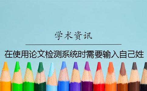 在使用論文檢測系統(tǒng)時需要輸入自己姓名嗎？