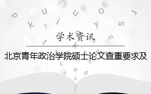 北京青年政治學(xué)院碩士論文查重要求及重復(fù)率