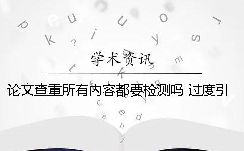 論文查重所有內(nèi)容都要檢測嗎 過度引用影響論文查重率嗎