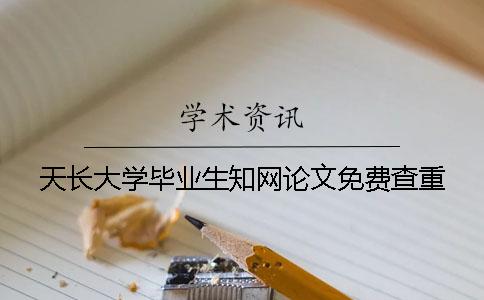 天長大學(xué)畢業(yè)生知網(wǎng)論文免費查重