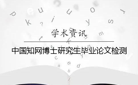 中國知網(wǎng)博士研究生畢業(yè)論文檢測