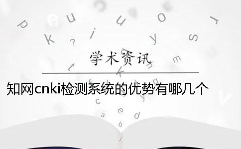 知網cnki檢測系統(tǒng)的優(yōu)勢有哪幾個