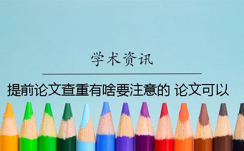 提前論文查重有啥要注意的 論文可以自己提前查重嗎