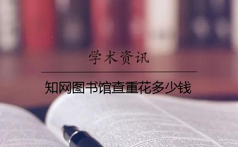 知網(wǎng)圖書館查重花多少錢