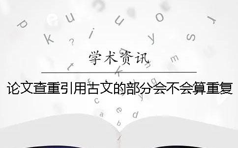 論文查重引用古文的部分會(huì)不會(huì)算重復(fù)