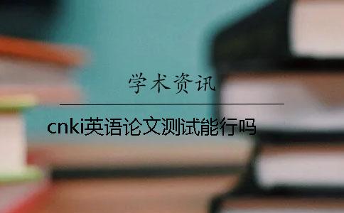 cnki英語(yǔ)論文測(cè)試能行嗎？