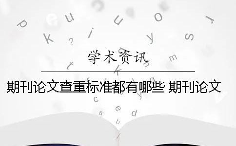 期刊論文查重標(biāo)準(zhǔn)都有哪些？ 期刊論文一般多少查重率可以合格