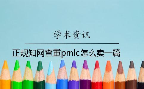 正規(guī)知網(wǎng)查重pmlc怎么賣一篇