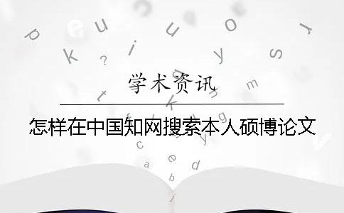 怎樣在中國(guó)知網(wǎng)搜索本人碩博論文