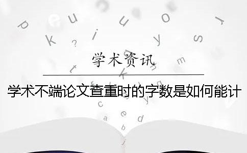 學(xué)術(shù)不端論文查重時(shí)的字?jǐn)?shù)是如何能計(jì)算的？