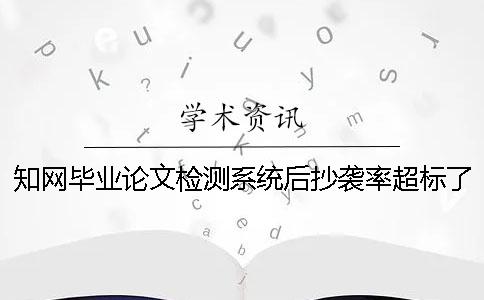 知網(wǎng)畢業(yè)論文檢測(cè)系統(tǒng)后抄襲率超標(biāo)了如何解決？