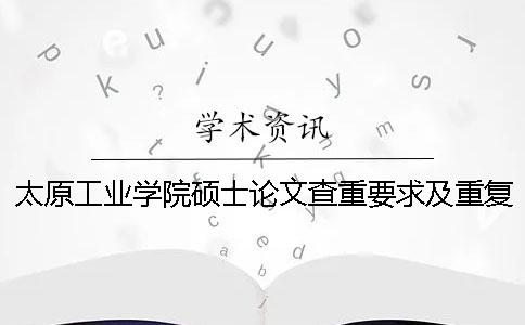 太原工業(yè)學(xué)院碩士論文查重要求及重復(fù)率