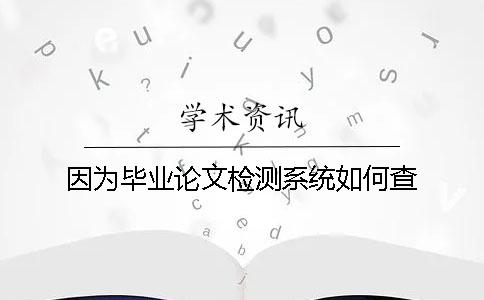 因?yàn)楫厴I(yè)論文檢測(cè)系統(tǒng)如何查