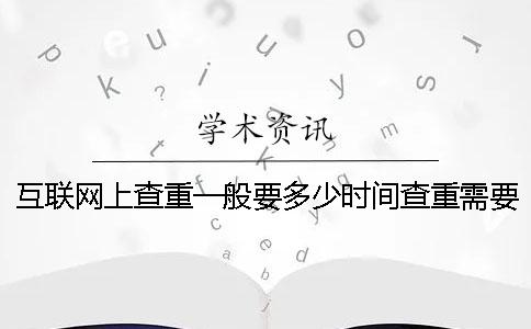 互聯(lián)網(wǎng)上查重一般要多少時(shí)間查重需要要多少時(shí)間