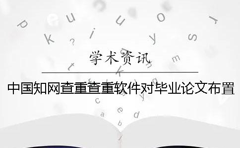 中國知網(wǎng)查重查重軟件對畢業(yè)論文布置樣式要求