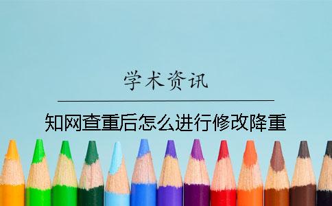 知網(wǎng)查重后怎么進(jìn)行修改降重？