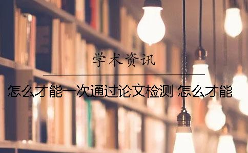 怎么才能一次通過論文檢測？ 怎么才能寫出一篇好論文