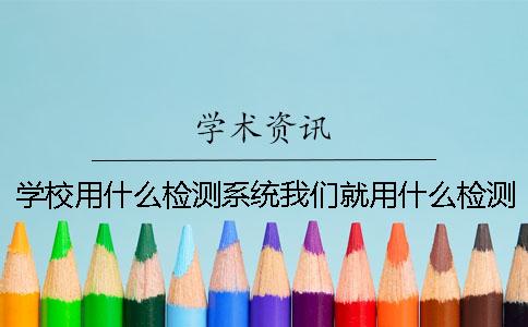 學(xué)校用什么檢測(cè)系統(tǒng)我們就用什么檢測(cè)系統(tǒng)