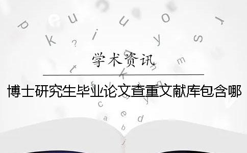 博士研究生畢業(yè)論文查重文獻庫包含哪幾種