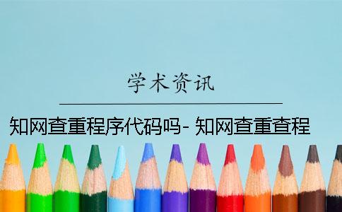 知網(wǎng)查重程序代碼嗎- 知網(wǎng)查重查程序代碼嗎