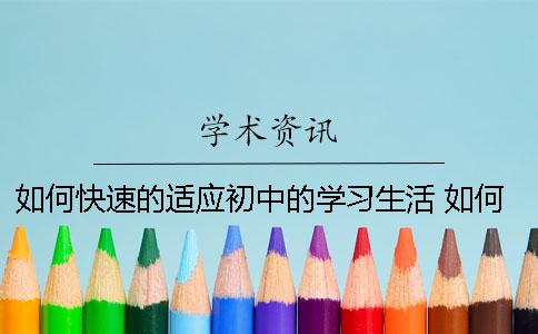 如何快速的適應(yīng)初中的學(xué)習(xí)生活？ 如何快速適應(yīng)初中新生活