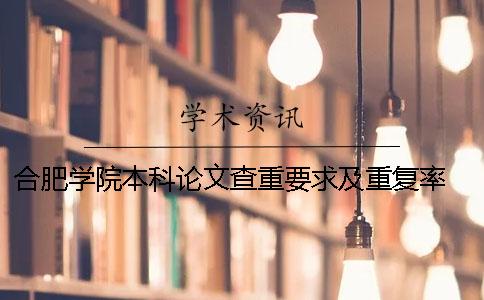 合肥學(xué)院本科論文查重要求及重復(fù)率 合肥學(xué)院本科論文查重率要低于多少