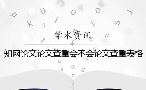 知網(wǎng)論文論文查重會(huì)不會(huì)論文查重表格？