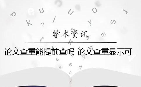 論文查重能提前查嗎？ 論文查重顯示可能被提前檢測(cè)