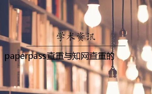 paperpass查重與知網(wǎng)查重的區(qū)別？ paperpass查重可以查幾次