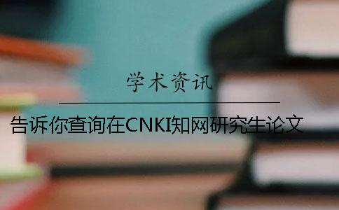 告訴你查詢?cè)贑NKI知網(wǎng)研究生論文被收錄