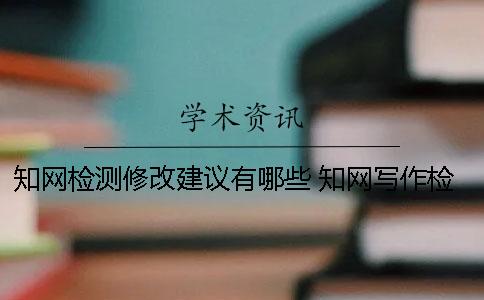 知網(wǎng)檢測修改建議有哪些 知網(wǎng)寫作檢查建議修改