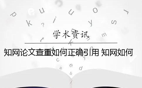 知網(wǎng)論文查重如何正確引用 知網(wǎng)如何瀏覽論文