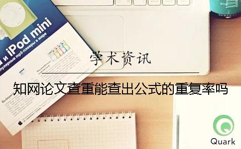 知網(wǎng)論文查重能查出公式的重復(fù)率嗎？