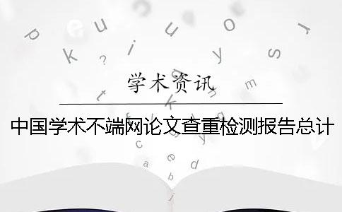 中國(guó)學(xué)術(shù)不端網(wǎng)論文查重檢測(cè)報(bào)告總計(jì)有幾份？