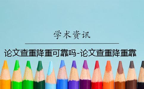 論文查重降重可靠嗎-論文查重降重靠譜嗎