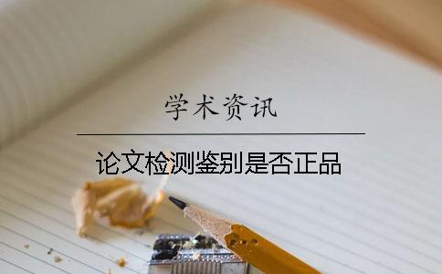 論文檢測(cè)鑒別是否正品