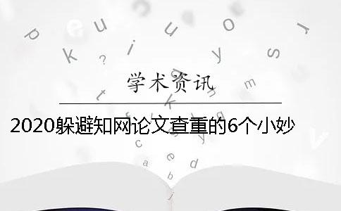 2020躲避知網(wǎng)論文查重的6個(gè)小妙招送給你學(xué)位論文一般是如何查重的？