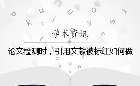 論文檢測時，引用文獻被標紅如何做？