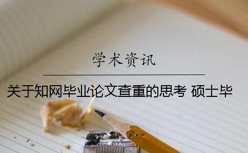 關(guān)于知網(wǎng)畢業(yè)論文查重的思考 碩士畢業(yè)論文保密是不是不能在知網(wǎng)查到