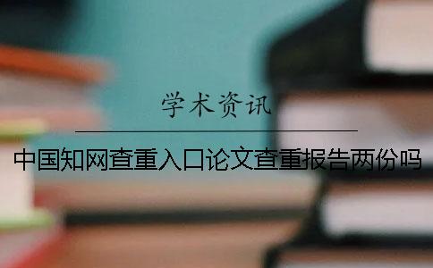 中國知網(wǎng)查重入口論文查重報(bào)告兩份嗎