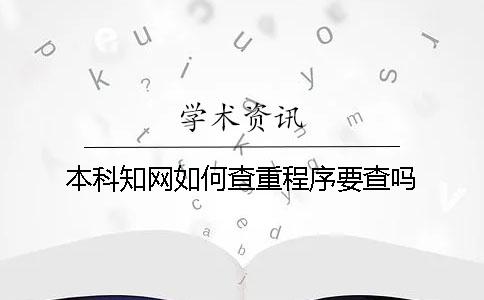 本科知網(wǎng)如何查重？程序要查嗎？